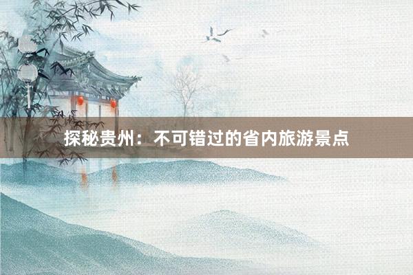 探秘贵州：不可错过的省内旅游景点